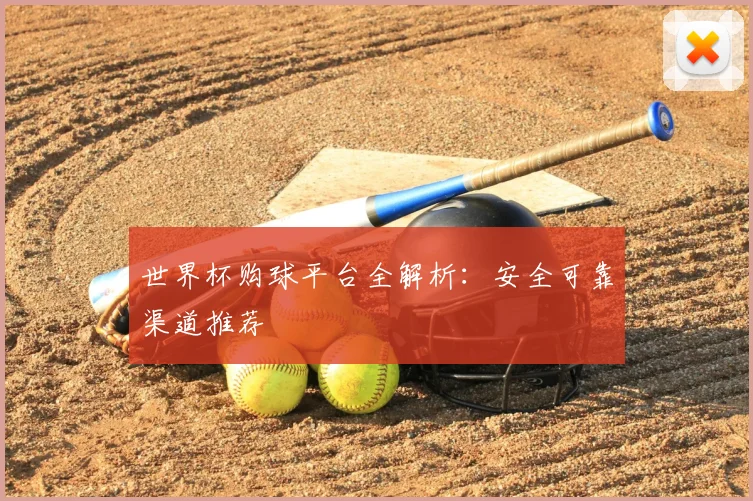 世界杯购球平台全解析：安全可靠渠道推荐