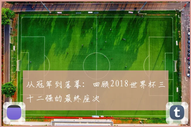 从冠军到落幕：回顾2018世界杯三十二强的最终座次