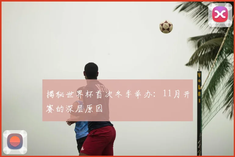 揭秘世界杯首次冬季举办：11月开赛的深层原因