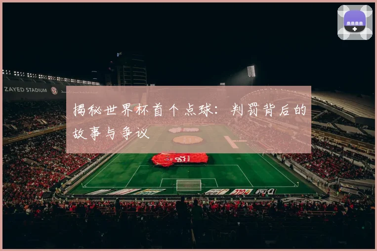 揭秘世界杯首个点球：判罚背后的故事与争议