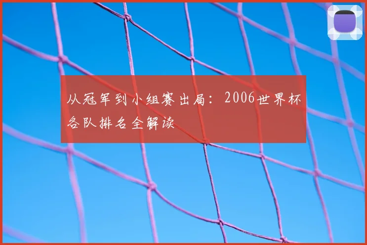 从冠军到小组赛出局：2006世界杯各队排名全解读