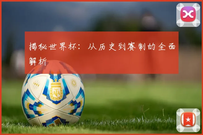 揭秘世界杯：从历史到赛制的全面解析