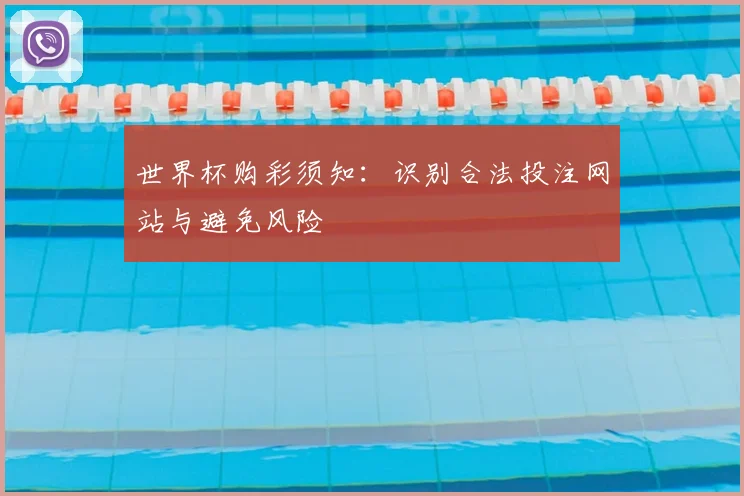 世界杯购彩须知：识别合法投注网站与避免风险
