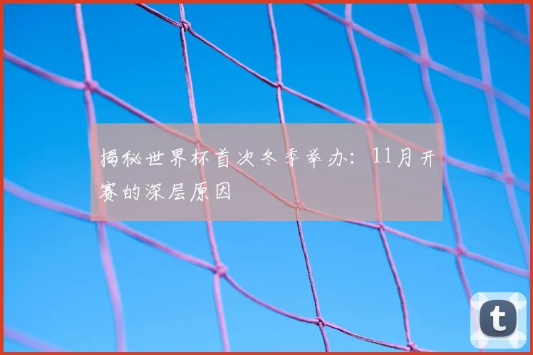 揭秘世界杯首次冬季举办：11月开赛的深层原因