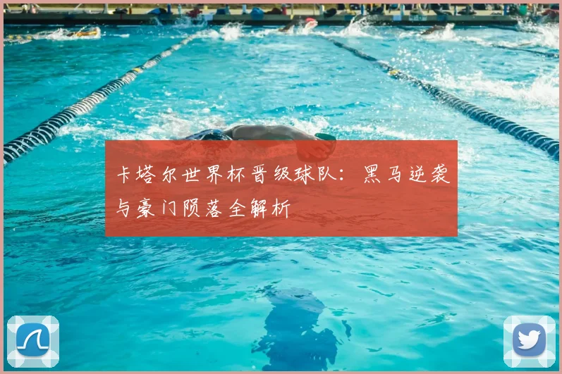 卡塔尔世界杯晋级球队：黑马逆袭与豪门陨落全解析