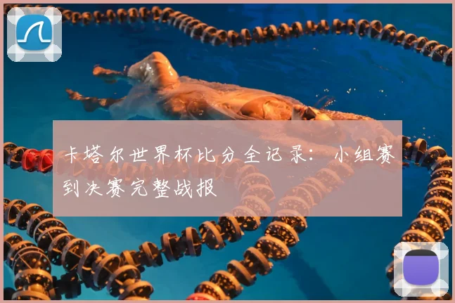 卡塔尔世界杯比分全记录：小组赛到决赛完整战报