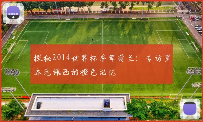 探秘2014世界杯季军荷兰:专访罗本范佩西的橙色记忆