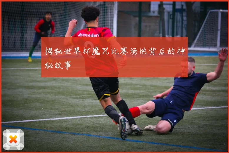 揭秘世界杯魔咒比赛场地背后的神秘故事
