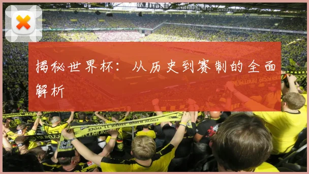 揭秘世界杯：从历史到赛制的全面解析