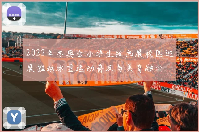 2022年冬奥会小学生绘画展校园巡展推动冰雪运动普及与美育融合