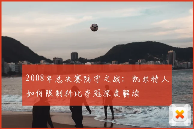 2008年总决赛防守之战：凯尔特人如何限制科比夺冠深度解读