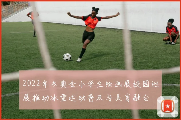 2022年冬奥会小学生绘画展校园巡展推动冰雪运动普及与美育融合