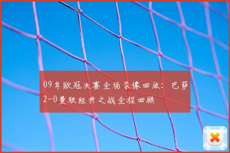 09年欧冠决赛全场录像回放：巴萨2-0曼联经典之战全程回顾