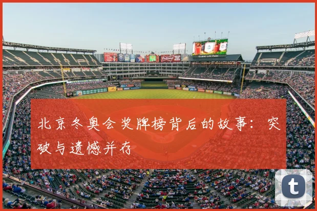 北京冬奥会奖牌榜背后的故事：突破与遗憾并存