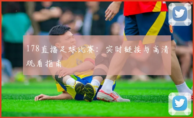 178直播足球比赛：实时链接与高清观看指南