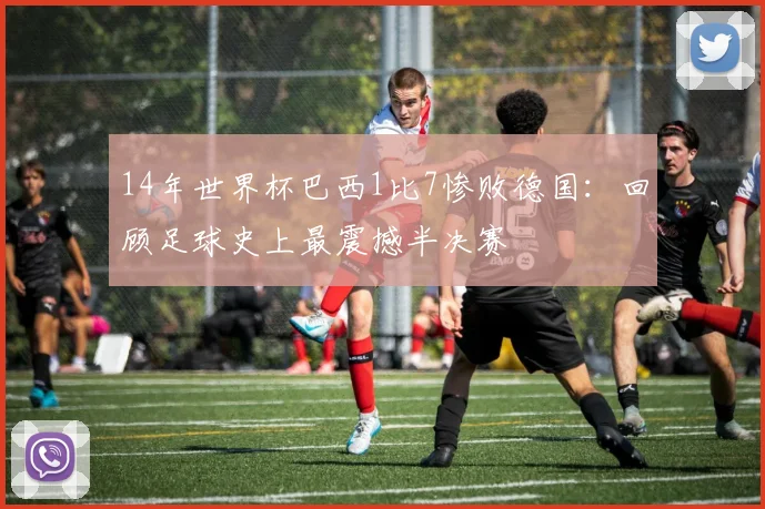 14年世界杯巴西1比7惨败德国：回顾足球史上最震撼半决赛