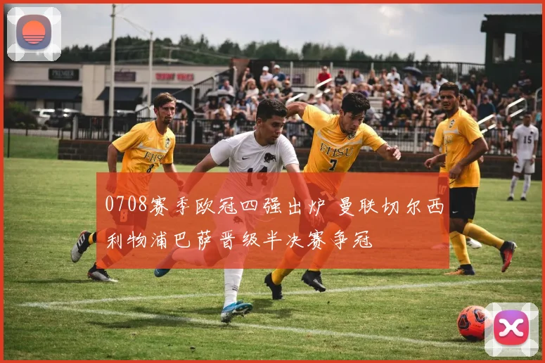 0708赛季欧冠四强出炉 曼联切尔西利物浦巴萨晋级半决赛争冠