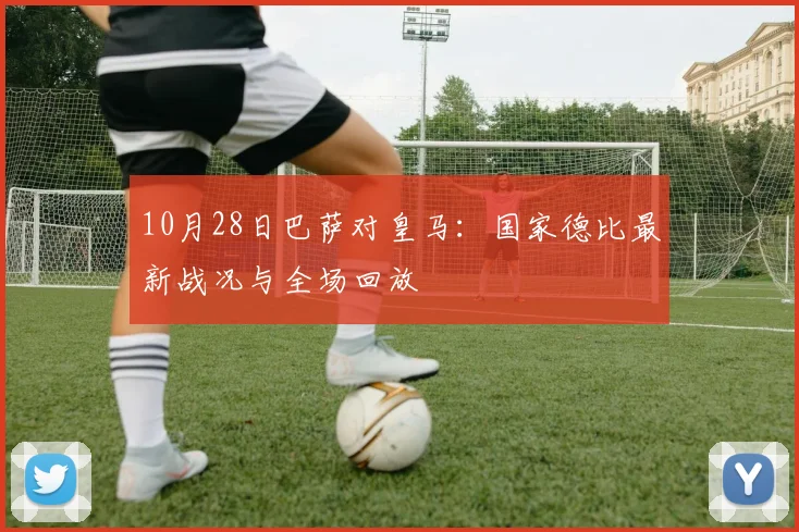 10月28日巴萨对皇马：国家德比最新战况与全场回放