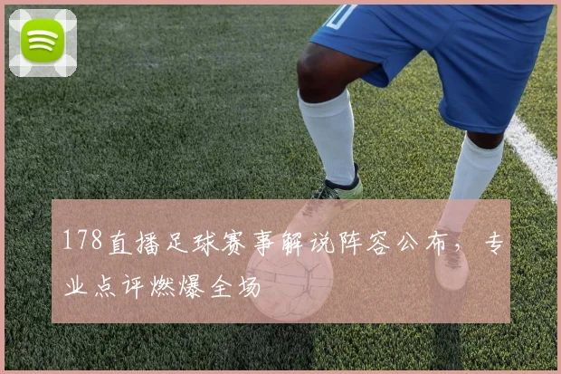 178直播足球赛事解说阵容公布，专业点评燃爆全场